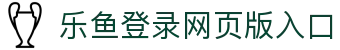 乐鱼官方站网页版登录入口-乐鱼(中国)