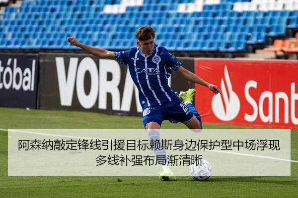 阿森纳敲定锋线引援目标赖斯身边保护型中场浮现多线补强布局渐清晰